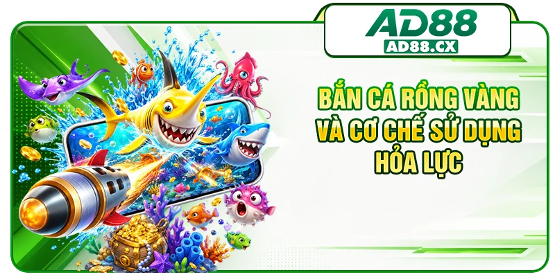 Bắn cá Rồng Vàng và cơ chế sử dụng hỏa lực