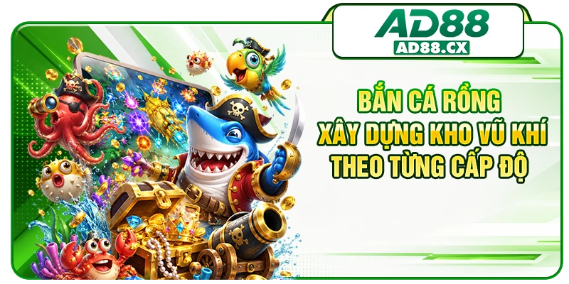 Bắn cá Rồng xây dựng kho vũ khí theo từng cấp độ 